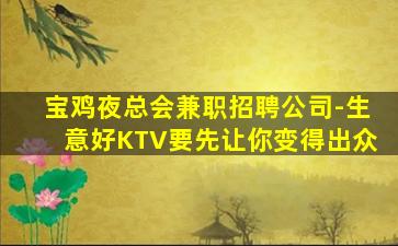 宝鸡夜总会兼职招聘公司-生意好KTV要先让你变得出众